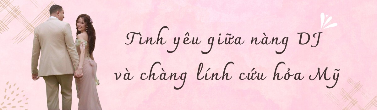 Nàng DJ từ bỏ cơ hội sự nghiệp để yêu lính cứu hỏa Mỹ, chàng mặc áo dài, học tiếng Việt cấp tốc để hỏi cưới - 2