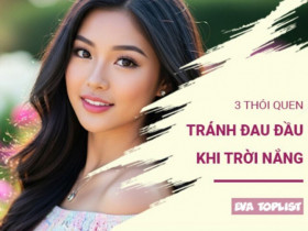 Khám phá 3 thói quen đơn giản giúp bạn tránh xa cơn đau đầu khi trời nắng