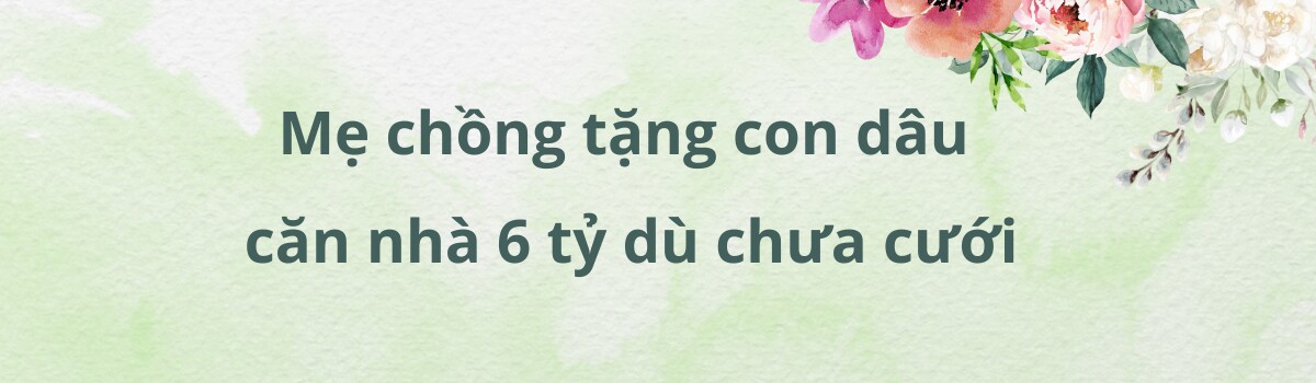 Nàng hậu được mẹ chồng tặng căn nhà 6 tỷ dù chưa cưới, mang thai liền được thưởng nóng - 2