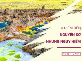 3 địa danh nguyên sơ tuyệt đẹp bạn không nên dại dột đặt chân đến